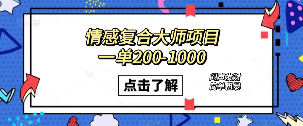 情感复合大师项目，一单200-1000，闷声发财的小生意！简单粗暴（附资料）武野创库-网创项目资源站-副业项目-创业项目-搞钱项目武野创库