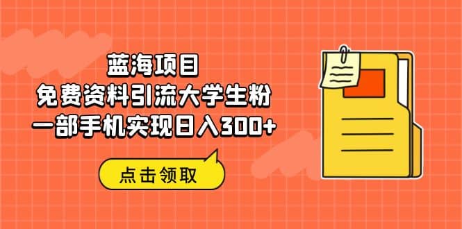 蓝海项目,免费资料引流大学生粉一部手机实现日入300+网创吧-网创项目资源站-副业项目-创业项目-搞钱项目网创吧