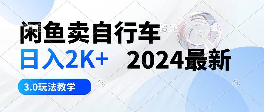 闲鱼卖自行车 日入2K+ 2024最新 3.0玩法教学武野创库-网创项目资源站-副业项目-创业项目-搞钱项目武野创库