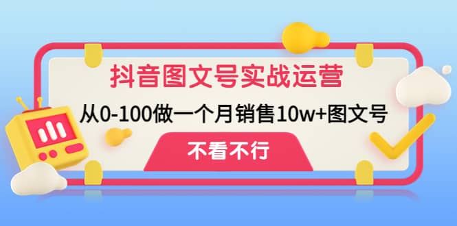 抖音图文号实战运营教程：从0-100做一个月销售10w+图文号武野创库-网创项目资源站-副业项目-创业项目-搞钱项目武野创库