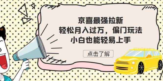 京喜最强拉新，轻松月入过万，偏门玩法，小白也能轻易上手武野创库-网创项目资源站-副业项目-创业项目-搞钱项目武野创库