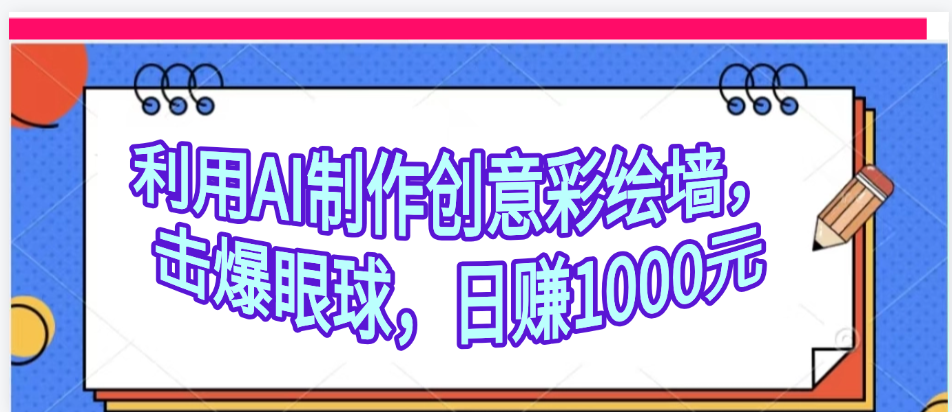 利用AI制作创意彩绘墙,流量200万,日变现1000元网创吧-网创项目资源站-副业项目-创业项目-搞钱项目网创吧