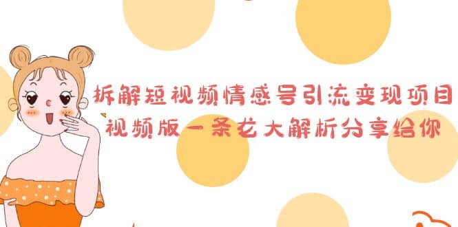 拆解短视频情感号引流变现项目，视频版一条龙大解析分享给你武野创库-网创项目资源站-副业项目-创业项目-搞钱项目武野创库