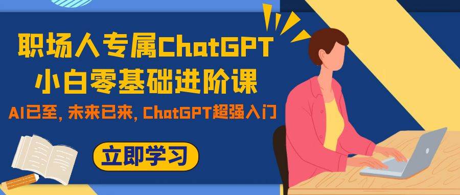职场人专属ChatGPT小白零基础进阶课,AI已至,未来已来,ChatGPT超强入门网创吧-网创项目资源站-副业项目-创业项目-搞钱项目网创吧