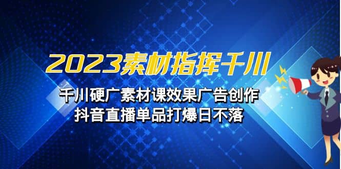 2023素材 指挥千川,千川硬广素材课效果广告创作,抖音直播单品打爆日不落网创吧-网创项目资源站-副业项目-创业项目-搞钱项目网创吧