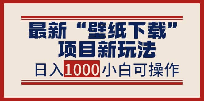 最新“壁纸下载”项目新玩法,小白零基础照抄也能日入1000+网创吧-网创项目资源站-副业项目-创业项目-搞钱项目网创吧