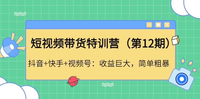 短视频带货特训营(第12期)抖音+快手+视频号网创吧-网创项目资源站-副业项目-创业项目-搞钱项目网创吧