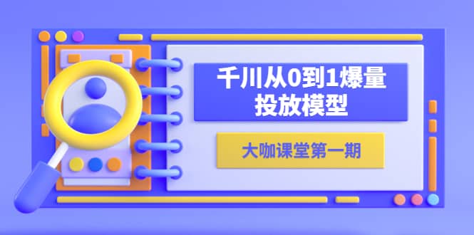 蝉妈妈-大咖课堂第一期,千川从0到1爆量投放模型(23节视频课)网创吧-网创项目资源站-副业项目-创业项目-搞钱项目网创吧