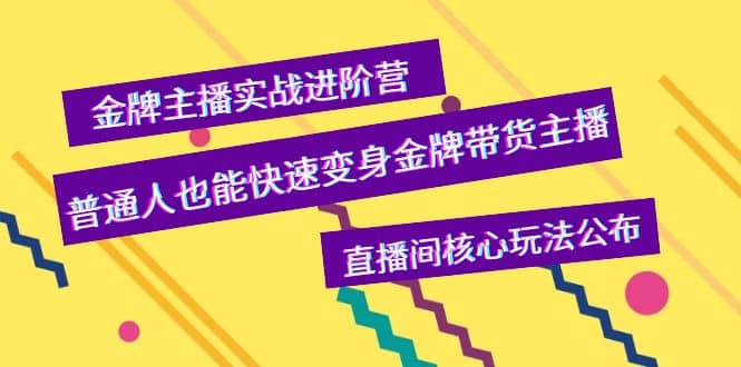 金牌主播实战进阶营，普通人也能快速变身金牌带货主播，直播间核心玩法公布武野创库-网创项目资源站-副业项目-创业项目-搞钱项目武野创库