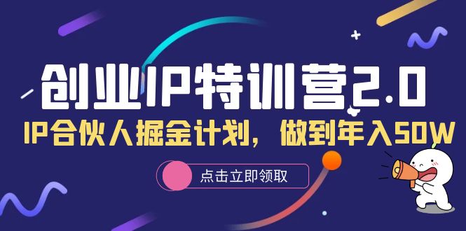 创业IP特训营2.0，IP合伙人掘金计划，做到年入50W网创吧-网创项目资源站-副业项目-创业项目-搞钱项目武野创库