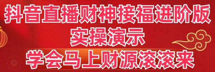 抖音直播财神接福进阶版 实操演示 学会马上财源滚滚来网创吧-网创项目资源站-副业项目-创业项目-搞钱项目武野创库