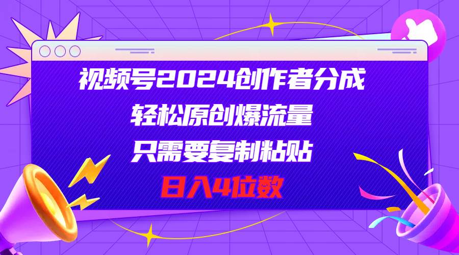 视频号2024创作者分成，轻松原创爆流量，只需要复制粘贴，日入4位数武野创库-网创项目资源站-副业项目-创业项目-搞钱项目武野创库