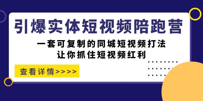 引爆实体-短视频陪跑营,一套可复制的同城短视频打法,让你抓住短视频红利网创吧-网创项目资源站-副业项目-创业项目-搞钱项目网创吧