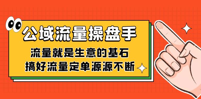 公域流量-操盘手，流量就是生意的基石，搞好流量定单源源不断网创吧-网创项目资源站-副业项目-创业项目-搞钱项目武野创库