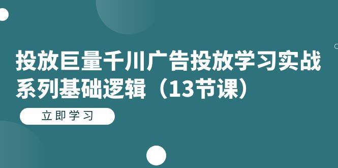 投放巨量千川广告投放学习实战系列基础逻辑(13节课)网创吧-网创项目资源站-副业项目-创业项目-搞钱项目网创吧