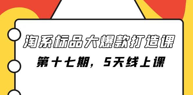 淘系标品大爆款打造课-第十七期,5天线上课武野创库-网创项目资源站-副业项目-创业项目-搞钱项目武野创库