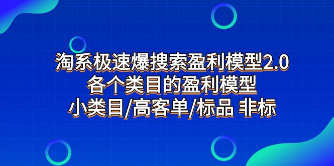 淘系极速爆搜索盈利模型2.0，各个类目的盈利模型，小类目/高客单/标品 非标武野创库-网创项目资源站-副业项目-创业项目-搞钱项目武野创库