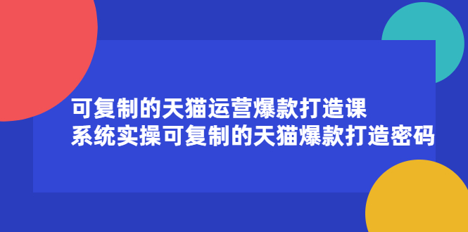 可复制的天猫运营爆款打造课,系统实操可复制的天猫爆款打造密码网创吧-网创项目资源站-副业项目-创业项目-搞钱项目网创吧