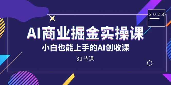 AI商业掘金实操课，小白也能上手的AI创收课（31课）武野创库-网创项目资源站-副业项目-创业项目-搞钱项目武野创库