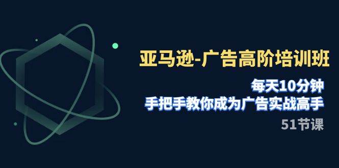 亚马逊-广告高阶培训班,每天10分钟,手把手教你成为广告实战高手(51节)网创吧-网创项目资源站-副业项目-创业项目-搞钱项目武野创库