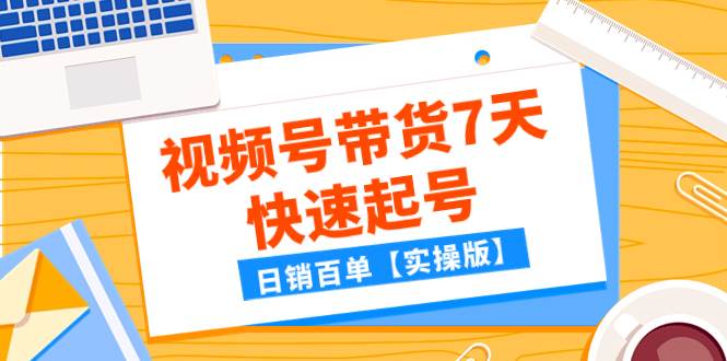 某公众号付费文章:视频号带货7天快速起号,日销百单【实操版】网创吧-网创项目资源站-副业项目-创业项目-搞钱项目网创吧