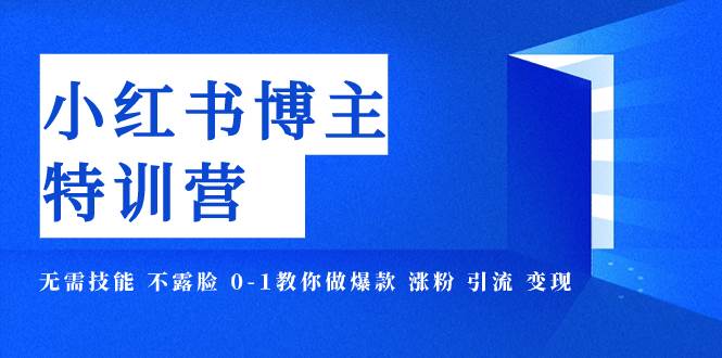 小红书博主爆款特训营-11期 无需技能 不露脸 0-1教你做爆款 涨粉 引流 变现武野创库-网创项目资源站-副业项目-创业项目-搞钱项目武野创库