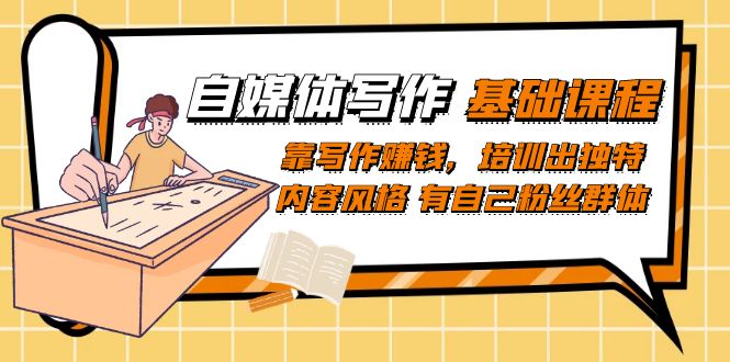自媒体写作-基础课程：靠写作赚钱，培训出独特内容风格 有自己粉丝群体武野创库-网创项目资源站-副业项目-创业项目-搞钱项目武野创库