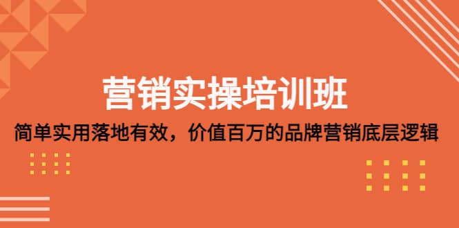 营销实操培训班:简单实用-落地有效,价值百万的品牌营销底层逻辑网创吧-网创项目资源站-副业项目-创业项目-搞钱项目网创吧