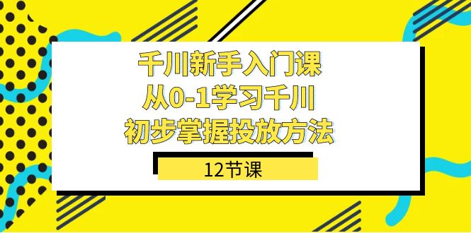 千川-新手入门课,从0-1学习千川,初步掌握投放方法(12节课)网创吧-网创项目资源站-副业项目-创业项目-搞钱项目网创吧