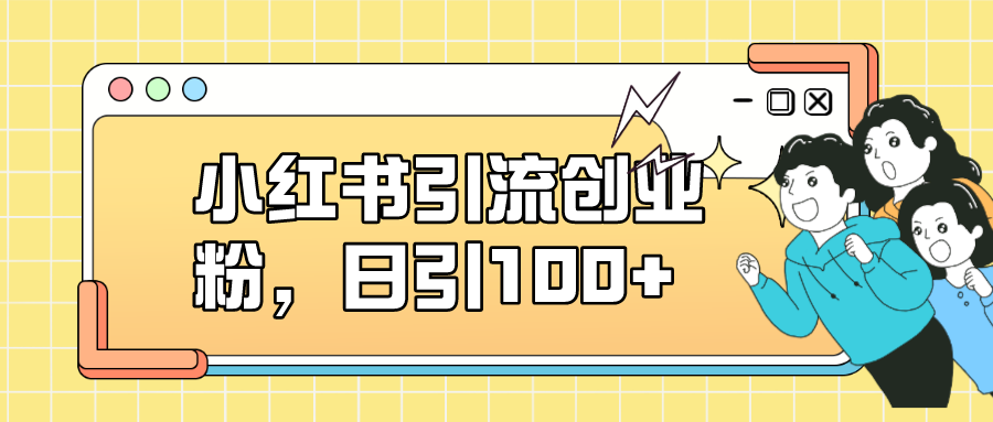 小红书引流创业粉，日引100+，小白可上手，可矩阵操作武野创库-网创项目资源站-副业项目-创业项目-搞钱项目武野创库