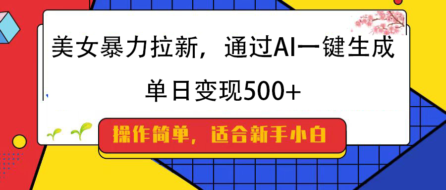 美女暴力拉新，通过AI一键生成，纯小白一学就会，单日变现500+武野创库-网创项目资源站-副业项目-创业项目-搞钱项目武野创库