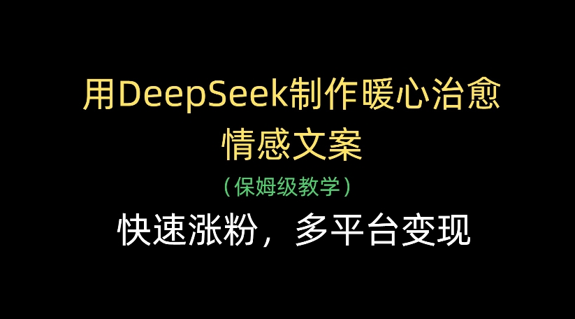 用DeepSeek制作暖心治愈情感文案,多平台变现,快速涨粉武野创库-网创项目资源站-副业项目-创业项目-搞钱项目武野创库