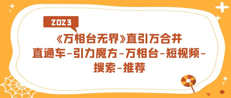 《万相台-无界》直引万合并，直通车-引力魔方-万相台-短视频-搜索-推荐武野创库-网创项目资源站-副业项目-创业项目-搞钱项目武野创库