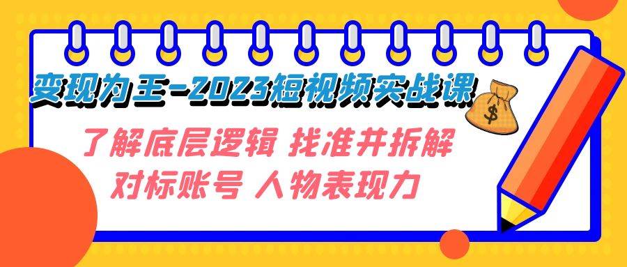 变现·为王-2023短视频实战课 了解底层逻辑 找准并拆解对标账号 人物表现力武野创库-网创项目资源站-副业项目-创业项目-搞钱项目武野创库