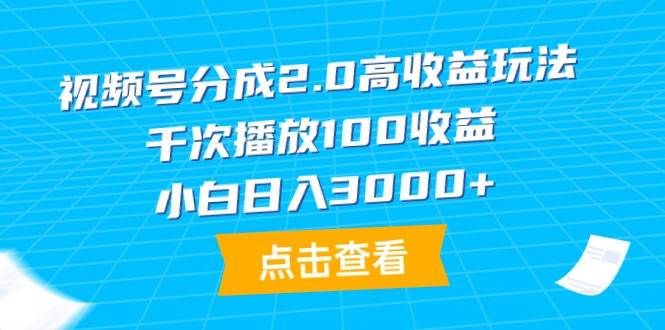 视频号分成2.0高收益玩法，千次播放100收益，小白日入3000+武野创库-网创项目资源站-副业项目-创业项目-搞钱项目武野创库
