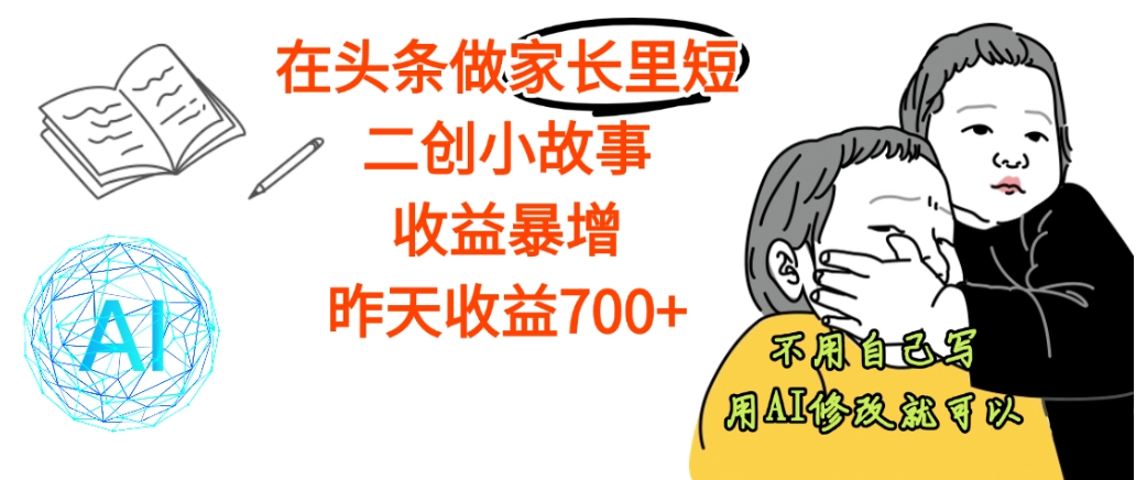 【天呐】在头条做家长里短二创小故事，收益暴增，昨天收益700+网创吧-网创项目资源站-副业项目-创业项目-搞钱项目网创吧