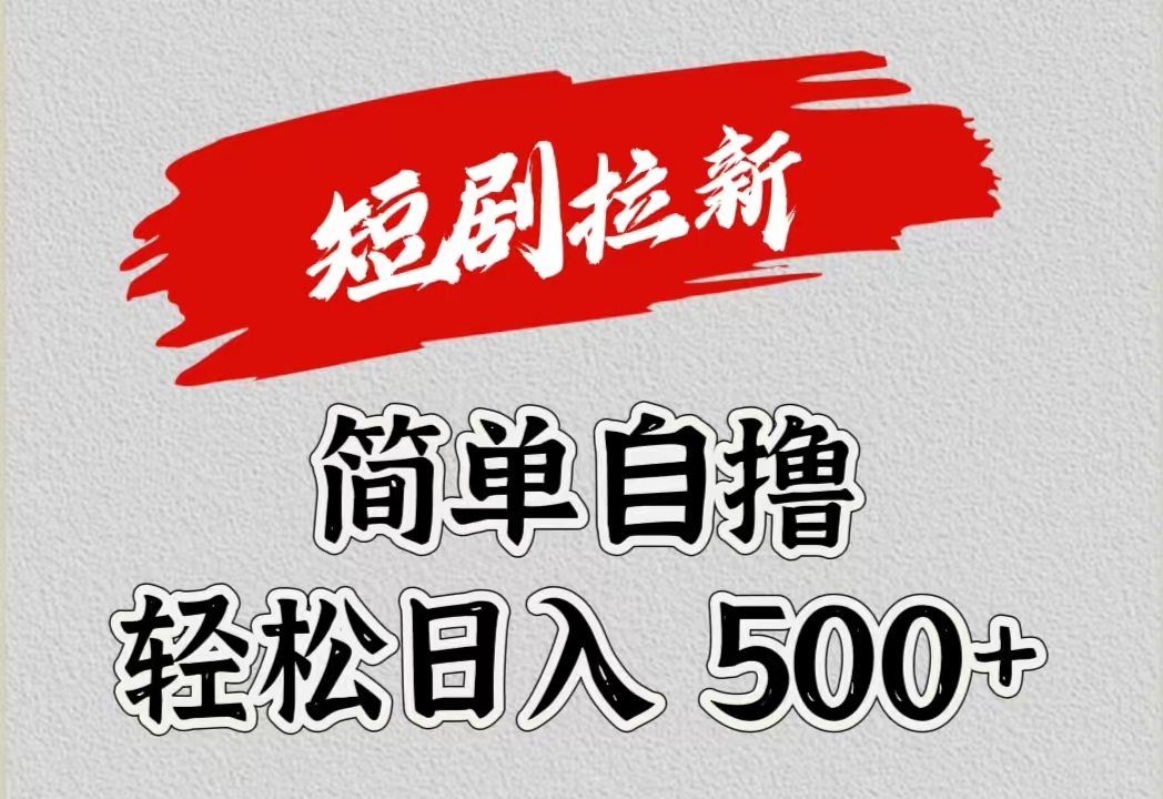 短剧拉新自撸项目，日入500+武野创库-网创项目资源站-副业项目-创业项目-搞钱项目武野创库