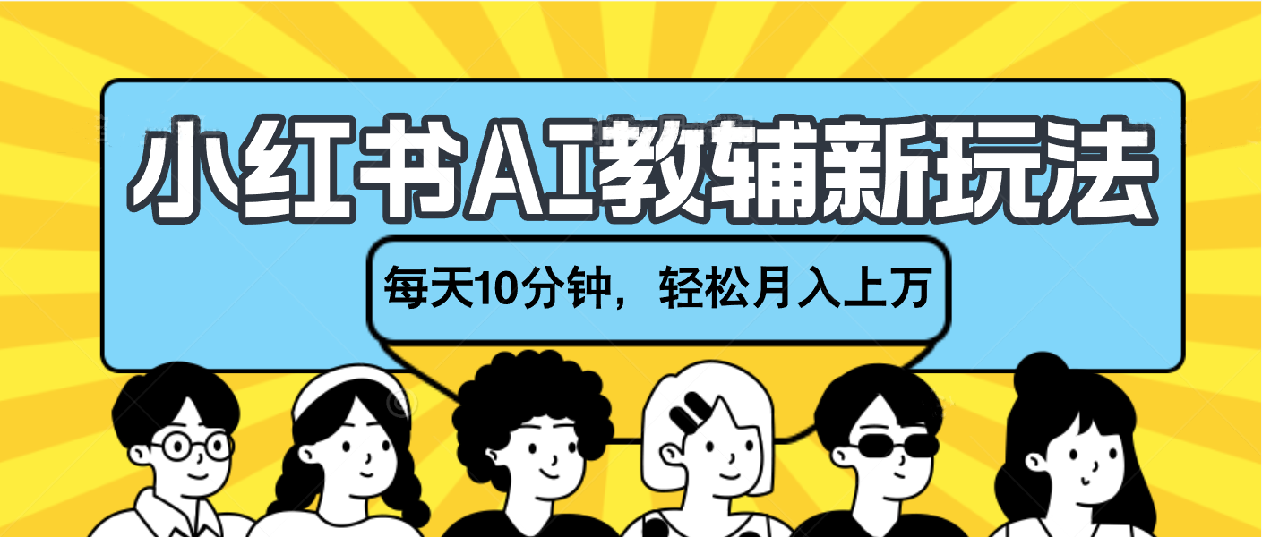 小红书AI教辅资料笔记新玩法，小白可做，每天10分钟，轻松月入上万武野创库-网创项目资源站-副业项目-创业项目-搞钱项目武野创库