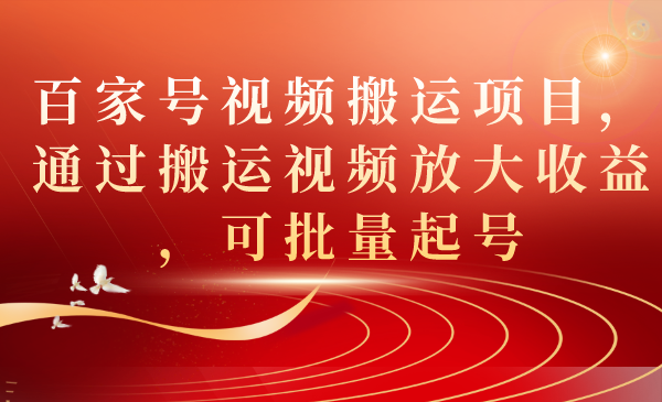 百家号视频搬运项目，通过搬运视频放大收益，可批量起号武野创库-网创项目资源站-副业项目-创业项目-搞钱项目武野创库