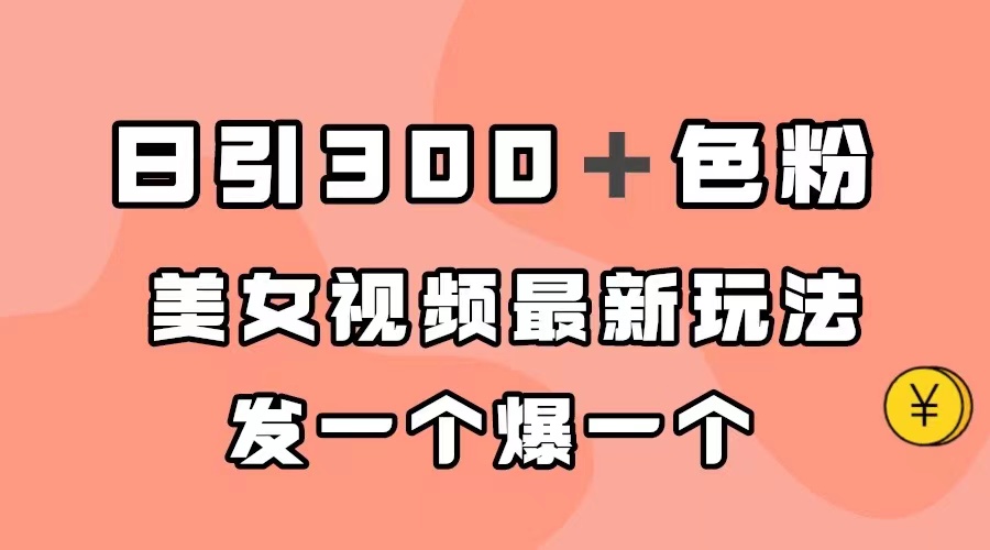 日引300＋色粉，美女视频最新玩法，发一个爆一个网创吧-网创项目资源站-副业项目-创业项目-搞钱项目武野创库