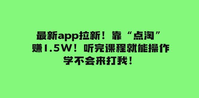 最新app拉新！靠“点淘”赚1.5W！听完课程就能操作！学不会来打我！网创吧-网创项目资源站-副业项目-创业项目-搞钱项目武野创库