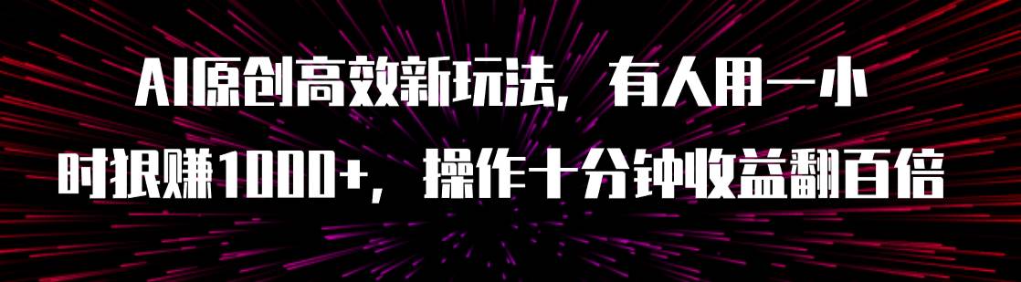 AI原创高效新玩法，有人用一小时狠赚1000+操作十分钟收益翻百倍（附软件）网创吧-网创项目资源站-副业项目-创业项目-搞钱项目武野创库