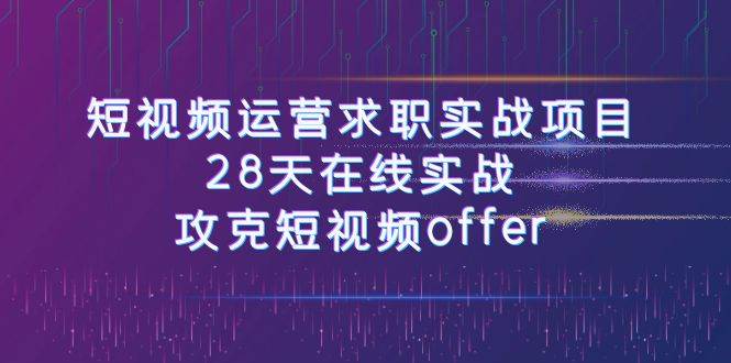 短视频运-营求职实战项目,28天在线实战,攻克短视频offer(46节课)网创吧-网创项目资源站-副业项目-创业项目-搞钱项目网创吧