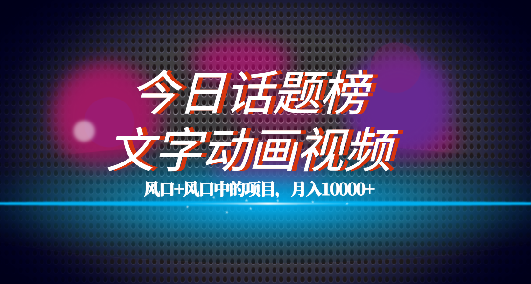 全网首发文字动画视频+今日话题2.0项目教程,平台扶持流量,月入五位数武野创库-网创项目资源站-副业项目-创业项目-搞钱项目武野创库