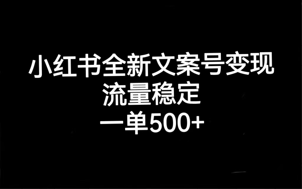 小红书全新文案号变现，流量稳定，一单收入500+武野创库-网创项目资源站-副业项目-创业项目-搞钱项目武野创库