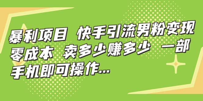 快手引流男粉变现，零成本，卖多少赚多少，一部手机即可操作，一天1000+网创吧-网创项目资源站-副业项目-创业项目-搞钱项目网创吧