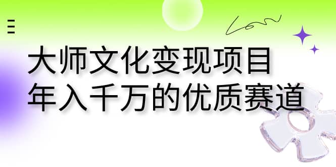 大师文化变现项目 年入千万的优质赛道武野创库-网创项目资源站-副业项目-创业项目-搞钱项目武野创库