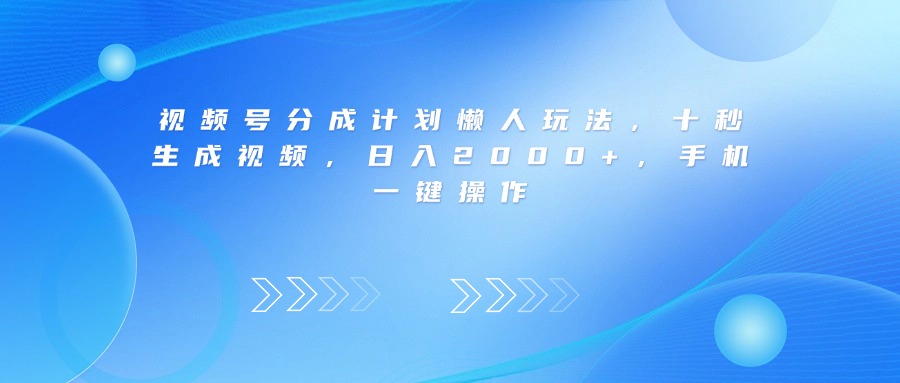 视频号分成计划懒人玩法，十秒生成视频，日入2000+，手机一键操作网创吧-网创项目资源站-副业项目-创业项目-搞钱项目网创吧