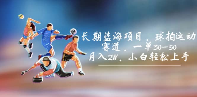 长期蓝海项目，球拍运动赛道，一单30-50，月入2W，小白轻松上手武野创库-网创项目资源站-副业项目-创业项目-搞钱项目武野创库