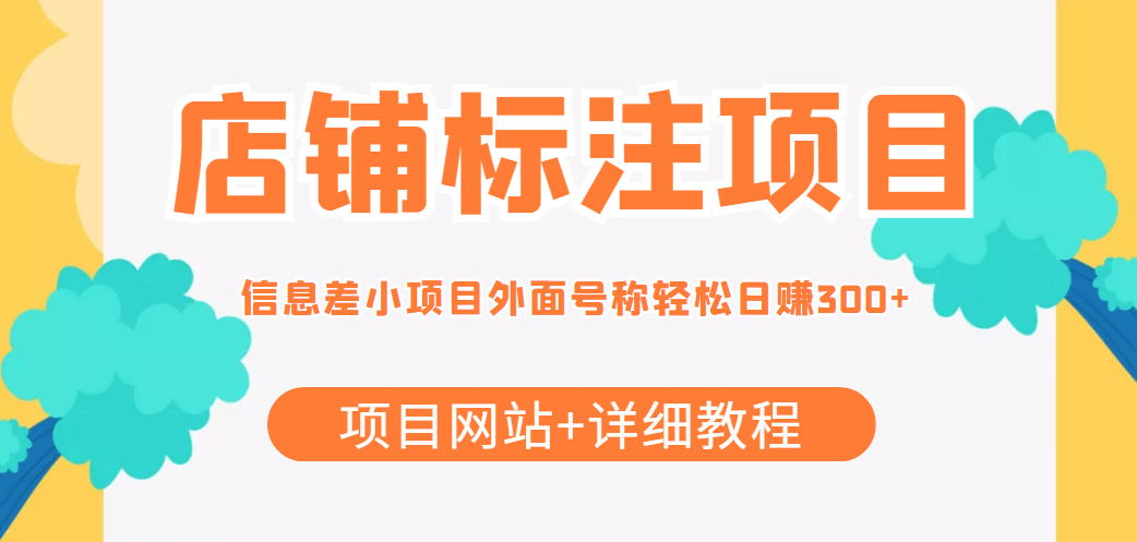 【信息差项目】最近很火的店铺标注项目，号称日赚300+(项目网站+详细教程)武野创库-网创项目资源站-副业项目-创业项目-搞钱项目武野创库